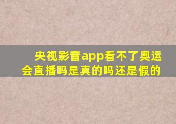 央视影音app看不了奥运会直播吗是真的吗还是假的