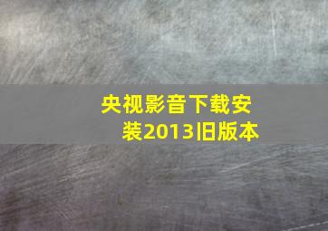 央视影音下载安装2013旧版本