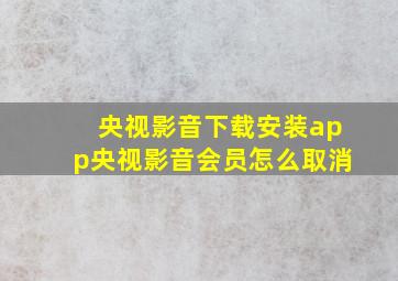 央视影音下载安装app央视影音会员怎么取消