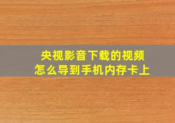 央视影音下载的视频怎么导到手机内存卡上