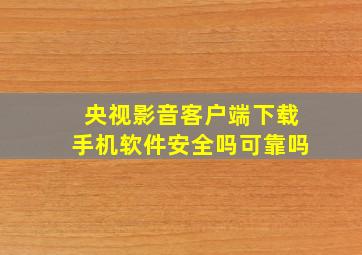 央视影音客户端下载手机软件安全吗可靠吗