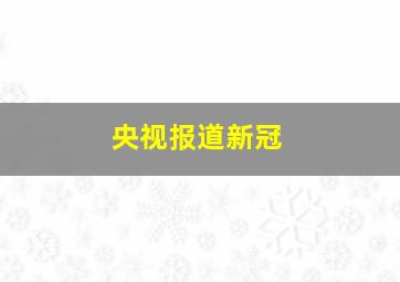 央视报道新冠