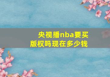 央视播nba要买版权吗现在多少钱