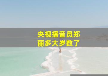 央视播音员郑丽多大岁数了