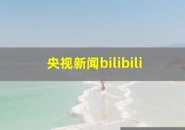 央视新闻bilibili