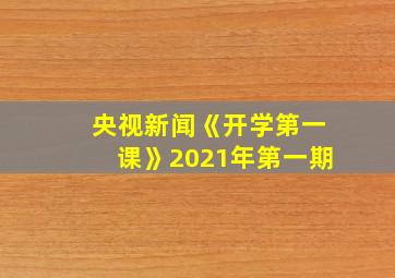 央视新闻《开学第一课》2021年第一期