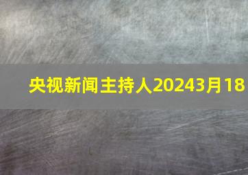 央视新闻主持人20243月18