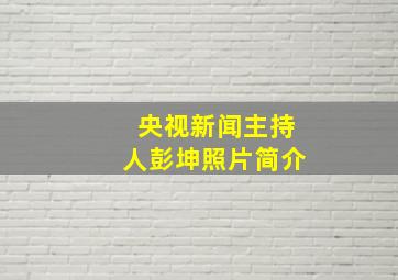 央视新闻主持人彭坤照片简介