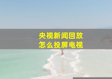 央视新闻回放怎么投屏电视