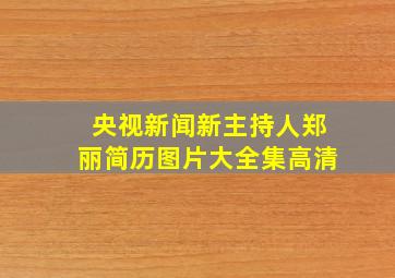 央视新闻新主持人郑丽简历图片大全集高清