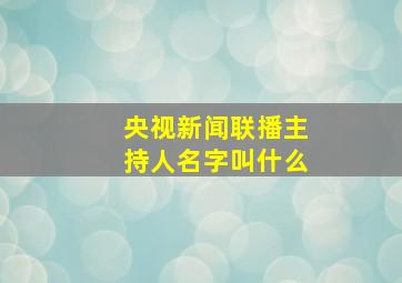 央视新闻联播主持人名字叫什么