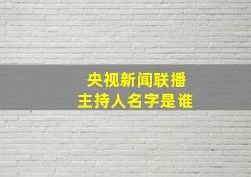 央视新闻联播主持人名字是谁