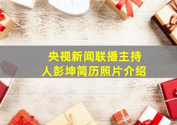 央视新闻联播主持人彭坤简历照片介绍