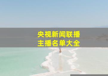 央视新闻联播主播名单大全