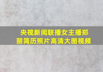 央视新闻联播女主播郑丽简历照片高清大图视频