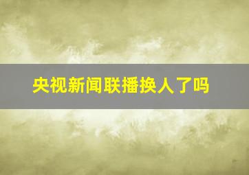 央视新闻联播换人了吗