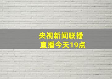 央视新闻联播直播今天19点