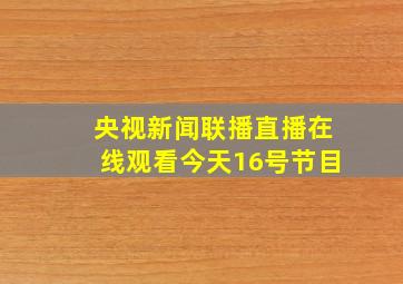 央视新闻联播直播在线观看今天16号节目