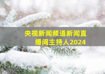 央视新闻频道新闻直播间主持人2024