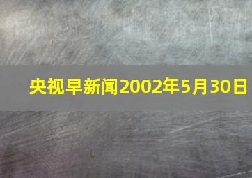 央视早新闻2002年5月30日