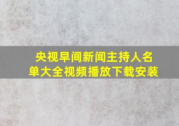 央视早间新闻主持人名单大全视频播放下载安装