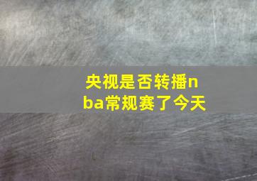 央视是否转播nba常规赛了今天