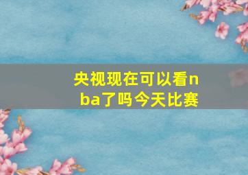 央视现在可以看nba了吗今天比赛