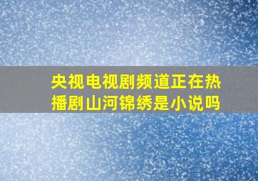 央视电视剧频道正在热播剧山河锦绣是小说吗