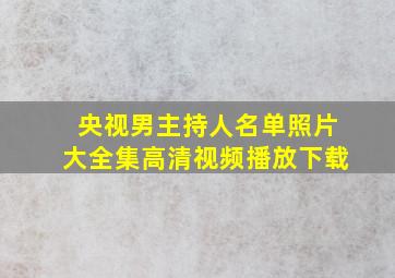 央视男主持人名单照片大全集高清视频播放下载