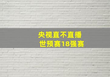 央视直不直播世预赛18强赛