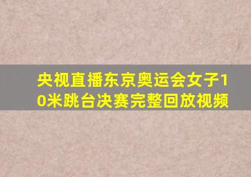 央视直播东京奥运会女子10米跳台决赛完整回放视频