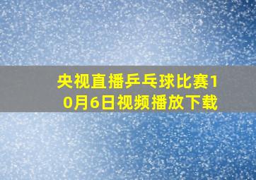 央视直播乒乓球比赛10月6日视频播放下载