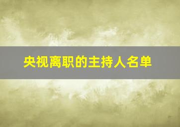 央视离职的主持人名单