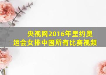 央视网2016年里约奥运会女排中国所有比赛视频