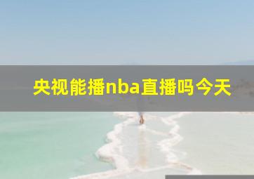 央视能播nba直播吗今天