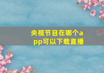 央视节目在哪个app可以下载直播