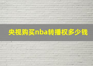 央视购买nba转播权多少钱