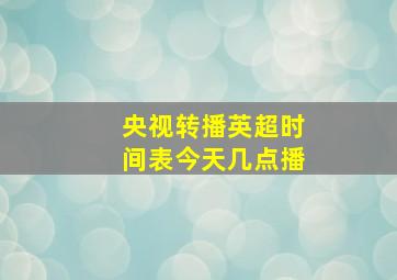 央视转播英超时间表今天几点播