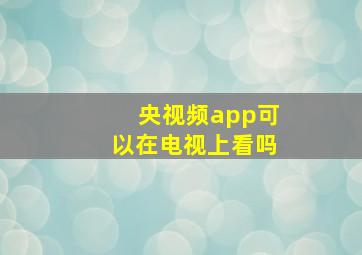 央视频app可以在电视上看吗