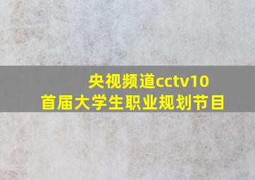 央视频道cctv10首届大学生职业规划节目