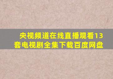 央视频道在线直播观看13套电视剧全集下载百度网盘