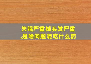 失眠严重掉头发严重,是啥问题呢吃什么药