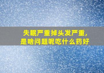 失眠严重掉头发严重,是啥问题呢吃什么药好