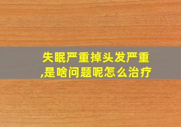 失眠严重掉头发严重,是啥问题呢怎么治疗