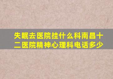 失眠去医院挂什么科南昌十二医院精神心理科电话多少