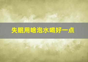 失眠用啥泡水喝好一点