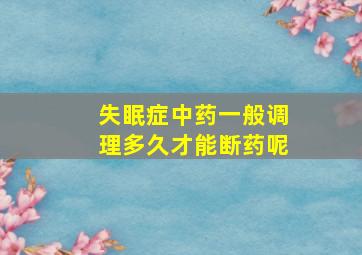 失眠症中药一般调理多久才能断药呢