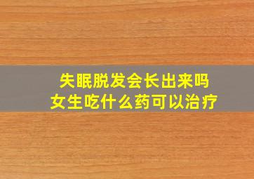 失眠脱发会长出来吗女生吃什么药可以治疗