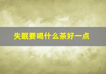 失眠要喝什么茶好一点