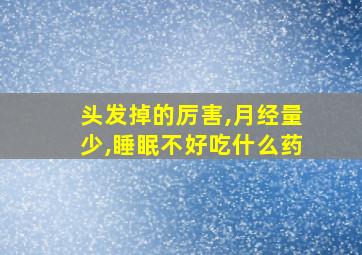 头发掉的厉害,月经量少,睡眠不好吃什么药